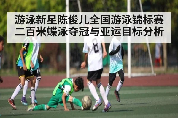 游泳新星陈俊儿全国游泳锦标赛二百米蝶泳夺冠与亚运目标分析